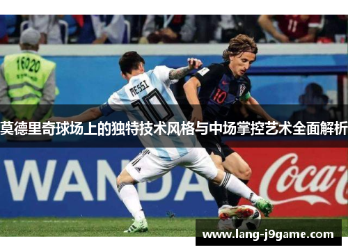 莫德里奇球场上的独特技术风格与中场掌控艺术全面解析