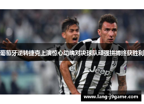 葡萄牙逆转捷克上演惊心动魄对决球队顽强拼搏终获胜利