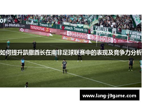 如何提升凯撒酋长在南非足球联赛中的表现及竞争力分析 如何提升凯撒酋长在南非足球联赛中的表现及竞争力分析