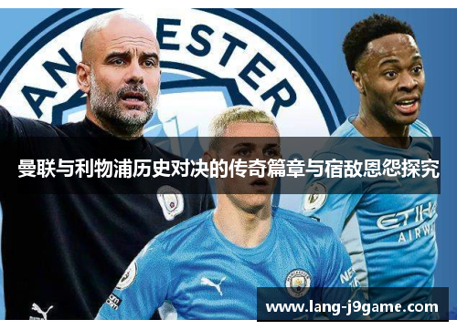 曼联与利物浦历史对决的传奇篇章与宿敌恩怨探究