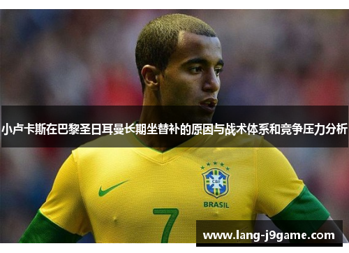 小卢卡斯在巴黎圣日耳曼长期坐替补的原因与战术体系和竞争压力分析