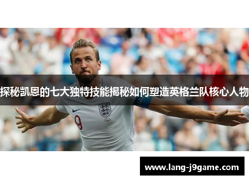 探秘凯恩的七大独特技能揭秘如何塑造英格兰队核心人物