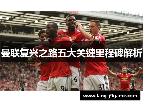 曼联复兴之路五大关键里程碑解析