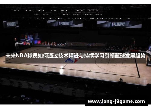 未来NBA球员如何通过技术精进与持续学习引领篮球发展趋势