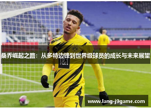 桑乔崛起之路：从多特边锋到世界级球员的成长与未来展望