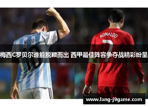 梅西C罗贝尔谁能脱颖而出 西甲最佳阵容争夺战精彩纷呈