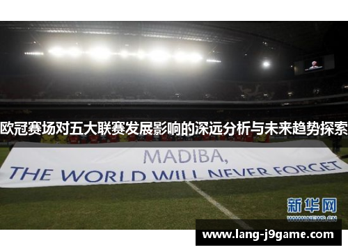 欧冠赛场对五大联赛发展影响的深远分析与未来趋势探索 欧冠赛场对五大联赛发展影响的深远分析与未来趋势探索