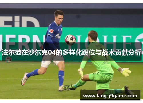 法尔范在沙尔克04的多样化踢位与战术贡献分析 法尔范在沙尔克04的多样化踢位与战术贡献分析