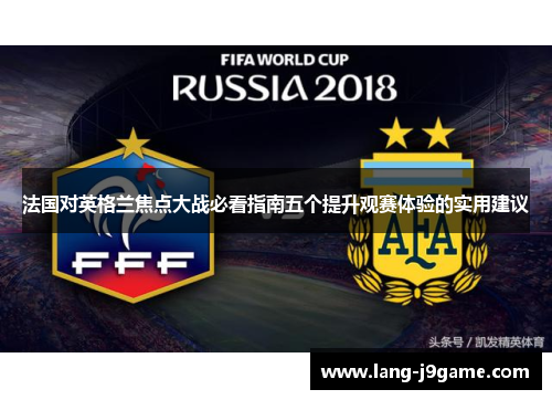 法国对英格兰焦点大战必看指南五个提升观赛体验的实用建议 法国对英格兰焦点大战必看指南五个提升观赛体验的实用建议