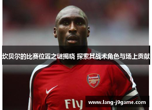 坎贝尔的比赛位置之谜揭晓 探索其战术角色与场上贡献