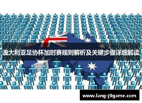 澳大利亚足协杯加时赛规则解析及关键步骤详细解读 澳大利亚足协杯加时赛规则解析及关键步骤详细解读