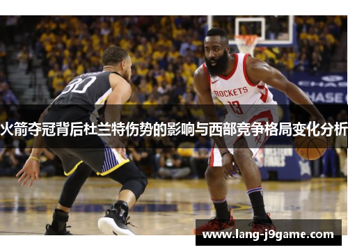 火箭夺冠背后杜兰特伤势的影响与西部竞争格局变化分析 火箭夺冠背后杜兰特伤势的影响与西部竞争格局变化分析