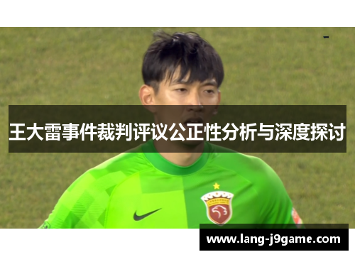 王大雷事件裁判评议公正性分析与深度探讨 王大雷事件裁判评议公正性分析与深度探讨