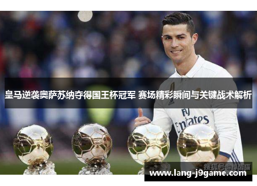 皇马逆袭奥萨苏纳夺得国王杯冠军 赛场精彩瞬间与关键战术解析 皇马逆袭奥萨苏纳夺得国王杯冠军 赛场精彩瞬间与关键战术解析