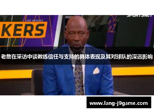 老詹在采访中谈教练信任与支持的具体表现及其对球队的深远影响 老詹在采访中谈教练信任与支持的具体表现及其对球队的深远影响