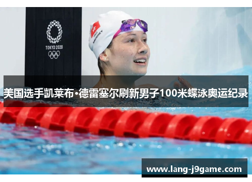 美国选手凯莱布·德雷塞尔刷新男子100米蝶泳奥运纪录 美国选手凯莱布·德雷塞尔刷新男子100米蝶泳奥运纪录