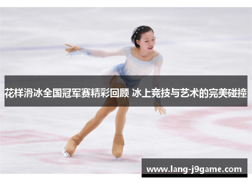 花样滑冰全国冠军赛精彩回顾 冰上竞技与艺术的完美碰撞