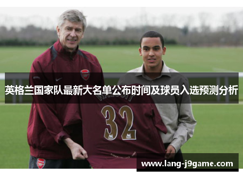 英格兰国家队最新大名单公布时间及球员入选预测分析