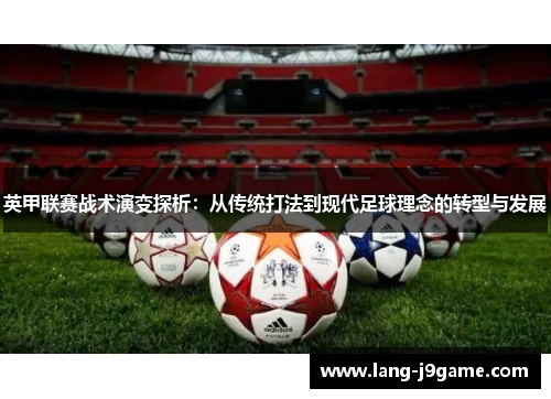 英甲联赛战术演变探析:从传统打法到现代足球理念的转型与发展 英甲联赛战术演变探析:从传统打法到现代足球理念的转型与发展