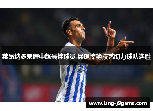 莱昂纳多荣膺中超最佳球员 展现惊艳技艺助力球队连胜 莱昂纳多荣膺中超最佳球员 展现惊艳技艺助力球队连胜