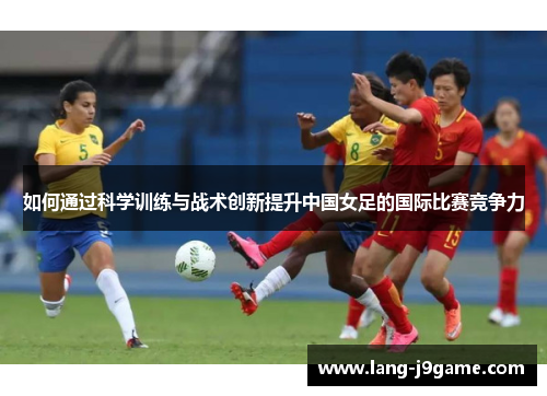 如何通过科学训练与战术创新提升中国女足的国际比赛竞争力