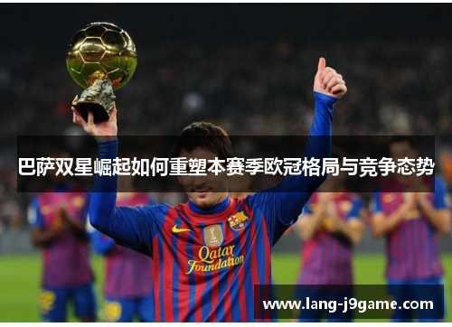 巴萨双星崛起如何重塑本赛季欧冠格局与竞争态势