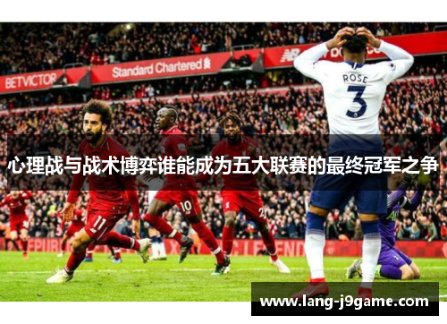 心理战与战术博弈谁能成为五大联赛的最终冠军之争 心理战与战术博弈谁能成为五大联赛的最终冠军之争