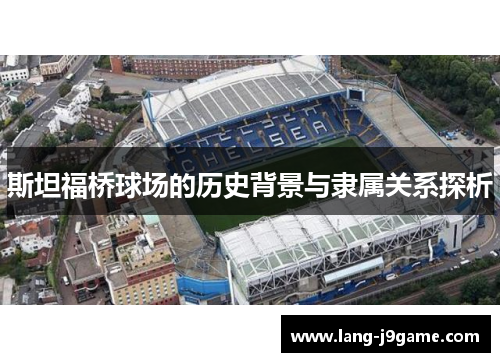 斯坦福桥球场的历史背景与隶属关系探析 斯坦福桥球场的历史背景与隶属关系探析