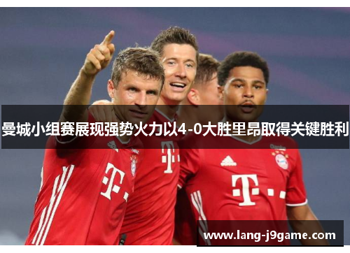 曼城小组赛展现强势火力以4-0大胜里昂取得关键胜利