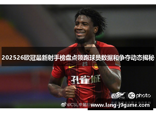 202526欧冠最新射手榜盘点领跑球员数据和争夺动态揭秘 202526欧冠最新射手榜盘点领跑球员数据和争夺动态揭秘