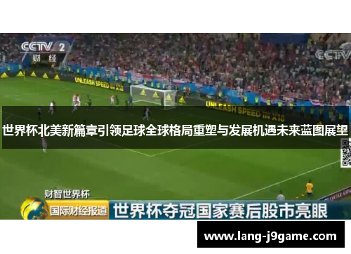 世界杯北美新篇章引领足球全球格局重塑与发展机遇未来蓝图展望 世界杯北美新篇章引领足球全球格局重塑与发展机遇未来蓝图展望