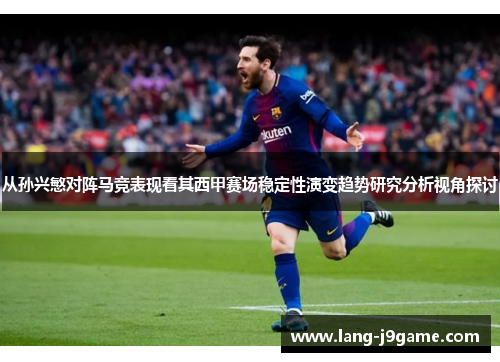 从孙兴慜对阵马竞表现看其西甲赛场稳定性演变趋势研究分析视角探讨 从孙兴慜对阵马竞表现看其西甲赛场稳定性演变趋势研究分析视角探讨