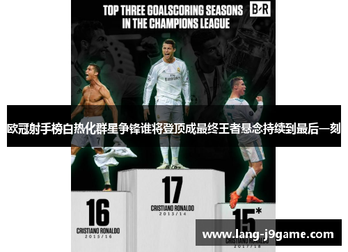 欧冠射手榜白热化群星争锋谁将登顶成最终王者悬念持续到最后一刻
