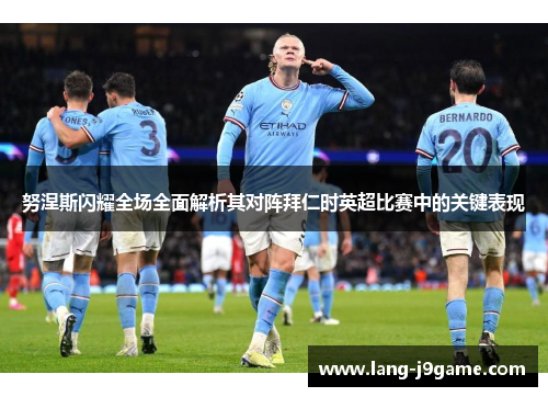 努涅斯闪耀全场全面解析其对阵拜仁时英超比赛中的关键表现 努涅斯闪耀全场全面解析其对阵拜仁时英超比赛中的关键表现