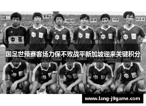 国足世预赛客场力保不败战平新加坡迎来关键积分 国足世预赛客场力保不败战平新加坡迎来关键积分