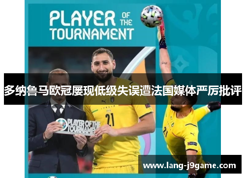 多纳鲁马欧冠屡现低级失误遭法国媒体严厉批评 多纳鲁马欧冠屡现低级失误遭法国媒体严厉批评