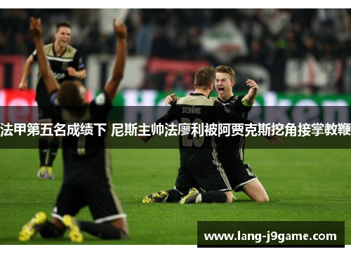法甲第五名成绩下 尼斯主帅法廖利被阿贾克斯挖角接掌教鞭 法甲第五名成绩下 尼斯主帅法廖利被阿贾克斯挖角接掌教鞭