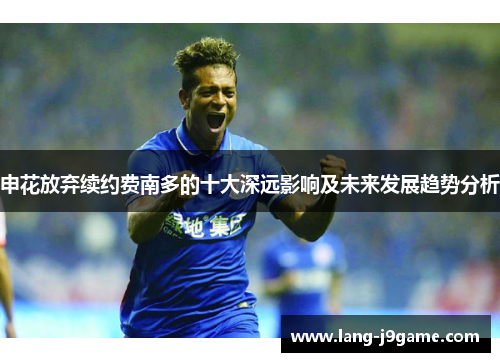 申花放弃续约费南多的十大深远影响及未来发展趋势分析