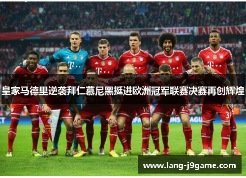 皇家马德里逆袭拜仁慕尼黑挺进欧洲冠军联赛决赛再创辉煌