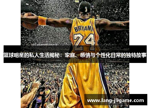 篮球明星的私人生活揭秘：家庭、感情与个性化日常的独特故事