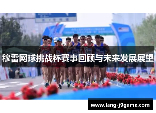 穆雷网球挑战杯赛事回顾与未来发展展望