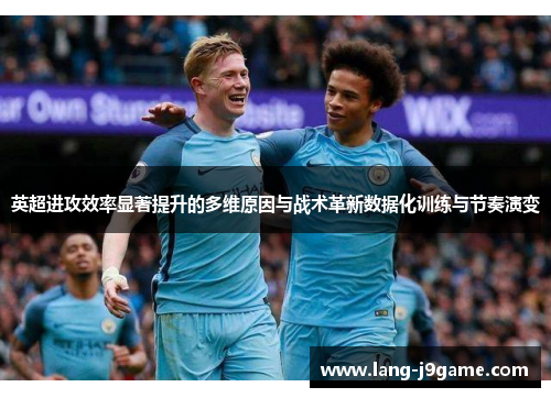 英超进攻效率显著提升的多维原因与战术革新数据化训练与节奏演变 英超进攻效率显著提升的多维原因与战术革新数据化训练与节奏演变