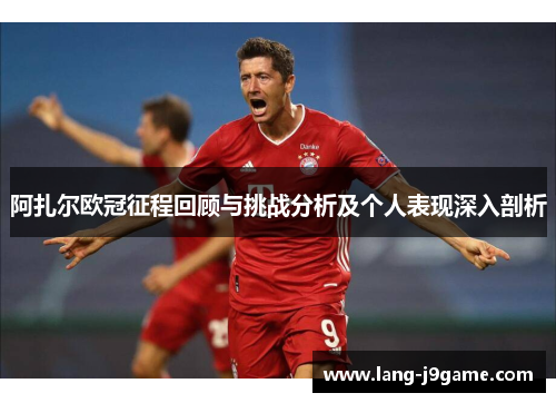 阿扎尔欧冠征程回顾与挑战分析及个人表现深入剖析 阿扎尔欧冠征程回顾与挑战分析及个人表现深入剖析