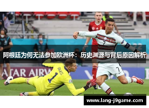 阿根廷为何无法参加欧洲杯:历史渊源与背后原因解析 阿根廷为何无法参加欧洲杯:历史渊源与背后原因解析
