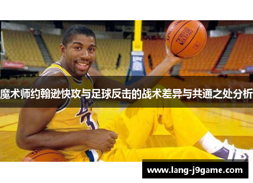 魔术师约翰逊快攻与足球反击的战术差异与共通之处分析 魔术师约翰逊快攻与足球反击的战术差异与共通之处分析