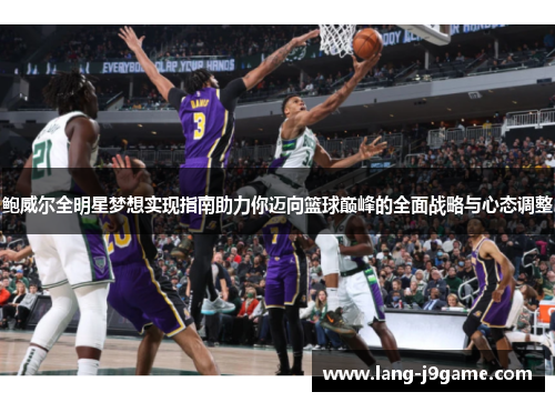 鲍威尔全明星梦想实现指南助力你迈向篮球巅峰的全面战略与心态调整 鲍威尔全明星梦想实现指南助力你迈向篮球巅峰的全面战略与心态调整